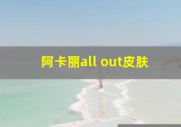 阿卡丽all out皮肤